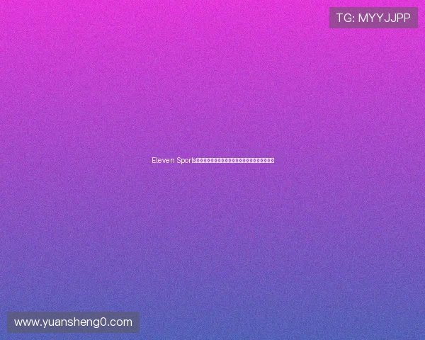 Eleven Sports全新直播源实时赛事观看体验及高清内容解析指南 Eleven Sports全新直播源实时赛事观看体验及高清内容解析指南